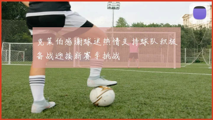 克莱伯感谢球迷热情支持球队积极备战迎接新赛季挑战