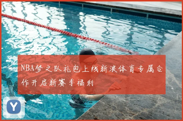 NBA梦之队礼包上线新浪体育专属合作开启新赛季福利