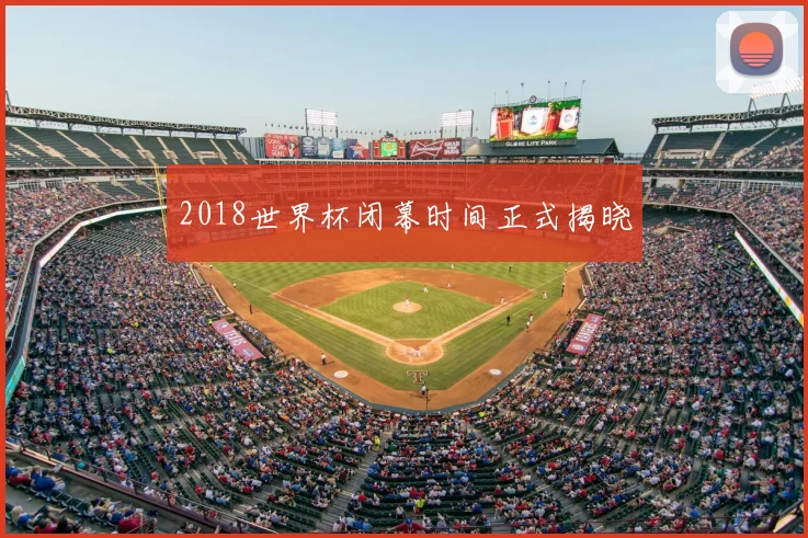 2018世界杯闭幕时间正式揭晓