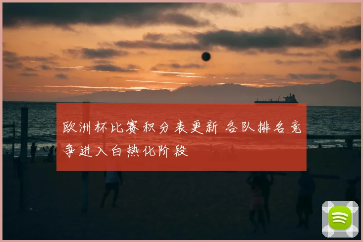 欧洲杯比赛积分表更新 各队排名竞争进入白热化阶段