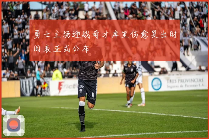 勇士主场迎战奇才库里伤愈复出时间表正式公布