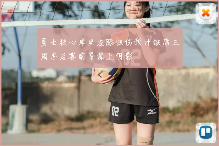 勇士核心库里左膝扭伤预计缺席三周季后赛前景蒙上阴影
