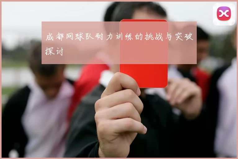 成都网球队耐力训练的挑战与突破探讨