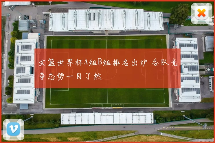 女篮世界杯A组B组排名出炉 各队竞争态势一目了然