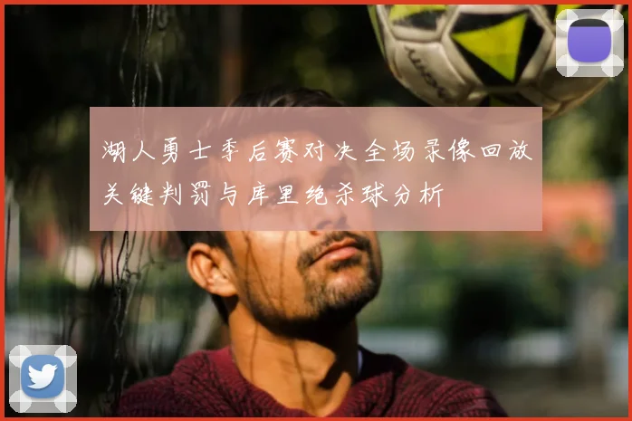 湖人勇士季后赛对决全场录像回放关键判罚与库里绝杀球分析