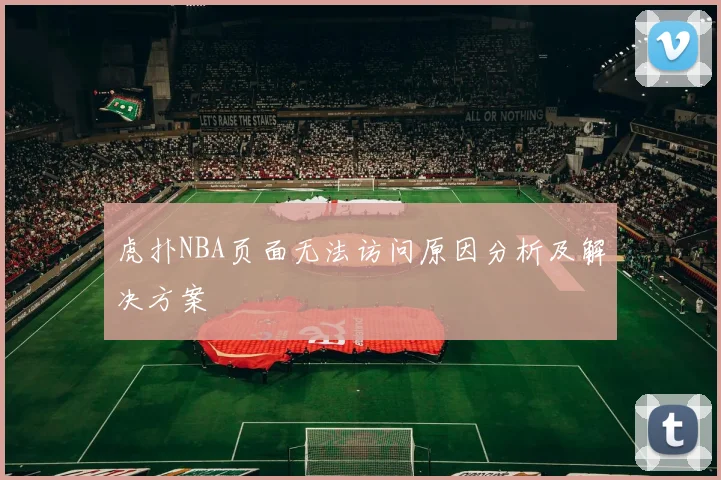 虎扑NBA页面无法访问原因分析及解决方案