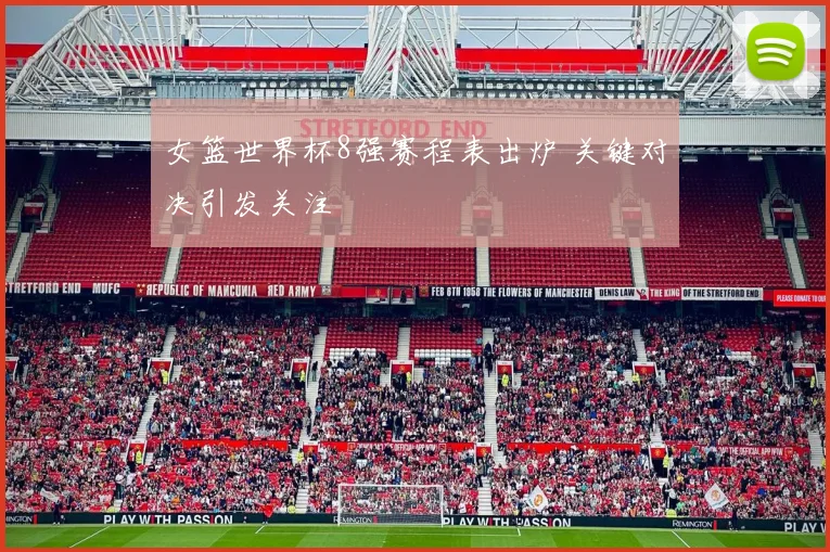 女篮世界杯8强赛程表出炉 关键对决引发关注