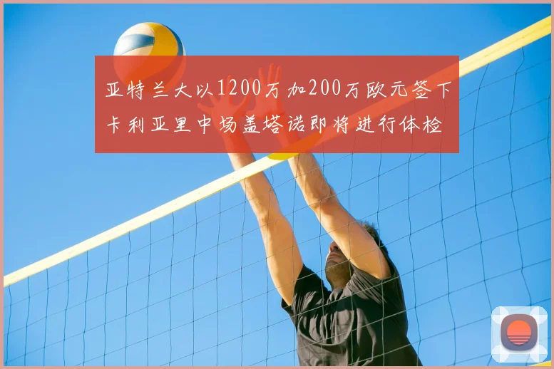 亚特兰大以1200万加200万欧元签下卡利亚里中场盖塔诺即将进行体检