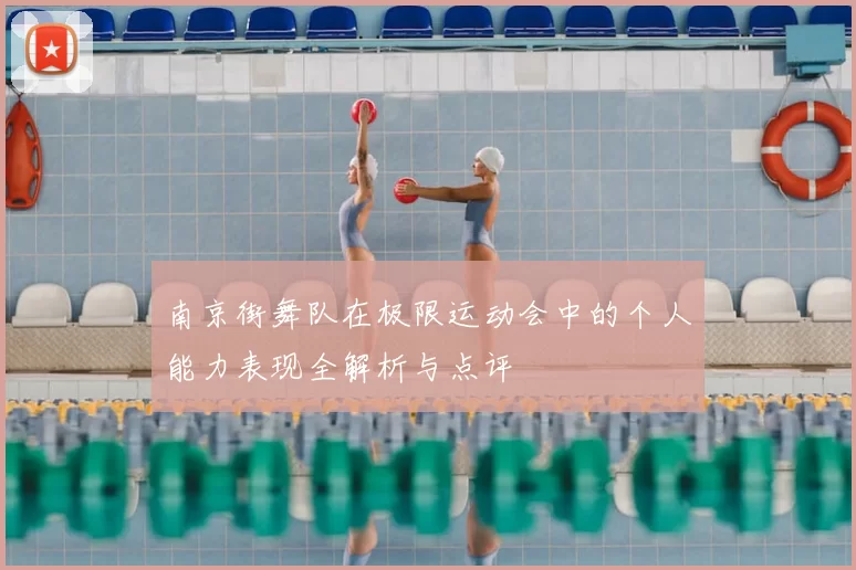 南京街舞队在极限运动会中的个人能力表现全解析与点评