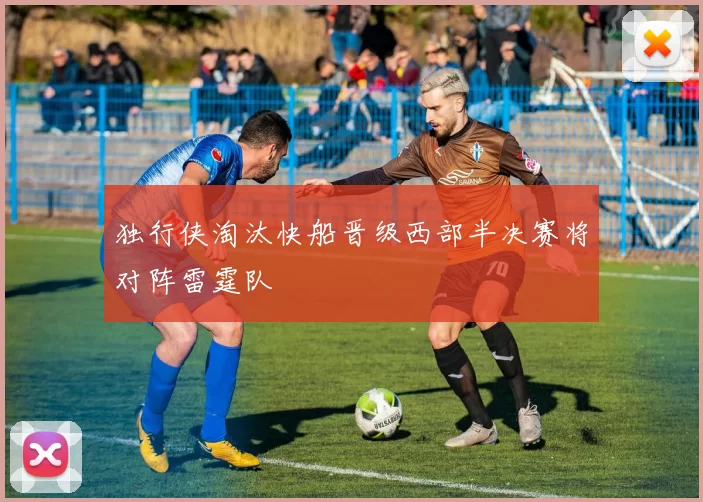 独行侠淘汰快船晋级西部半决赛将对阵雷霆队