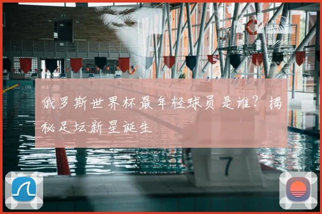 俄罗斯世界杯最年轻球员是谁?揭秘足坛新星诞生