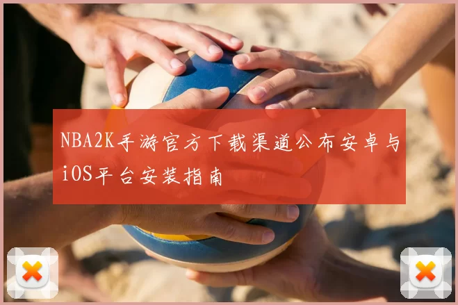 NBA2K手游官方下载渠道公布安卓与iOS平台安装指南