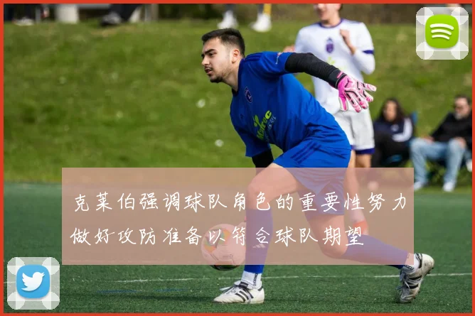 克莱伯强调球队角色的重要性努力做好攻防准备以符合球队期望