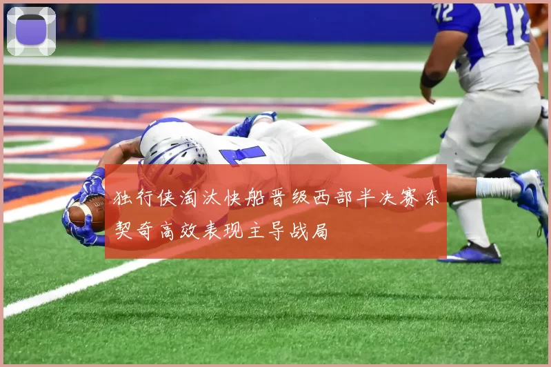 独行侠淘汰快船晋级西部半决赛东契奇高效表现主导战局