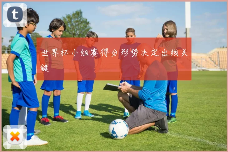 世界杯小组赛得分形势决定出线关键
