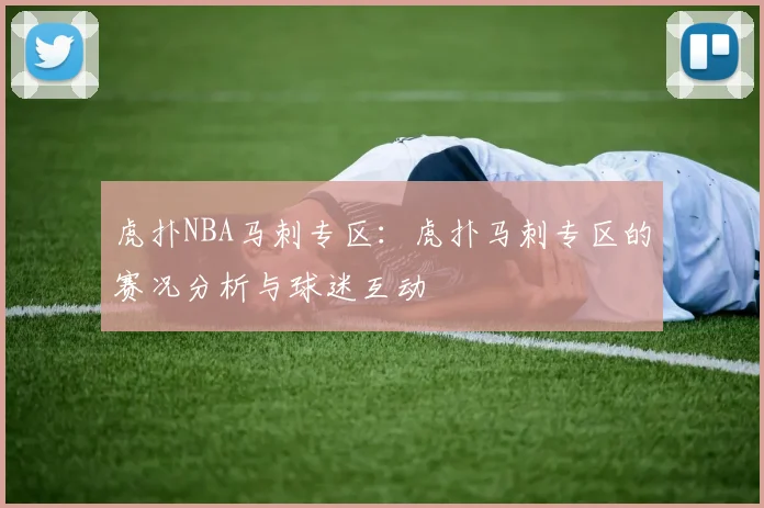 虎扑NBA马刺专区：虎扑马刺专区的赛况分析与球迷互动