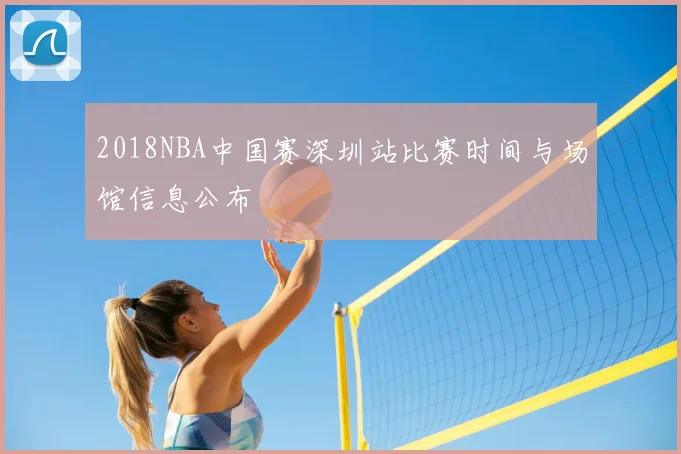 2018NBA中国赛深圳站比赛时间与场馆信息公布