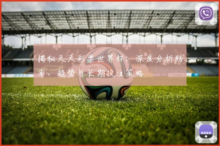 揭秘天天彩票世界杯：深度分析赔率、趋势与长期投注策略