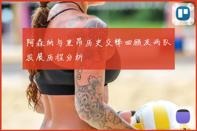 阿森纳与里昂历史交锋回顾及两队发展历程分析