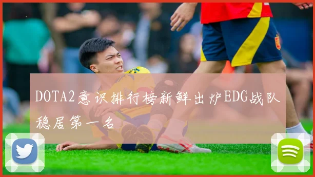 DOTA2意识排行榜新鲜出炉EDG战队稳居第一名