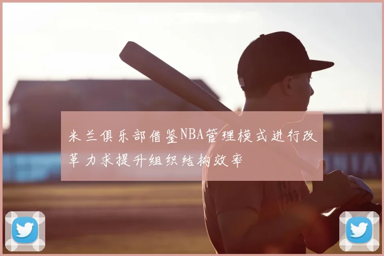 米兰俱乐部借鉴NBA管理模式进行改革力求提升组织结构效率