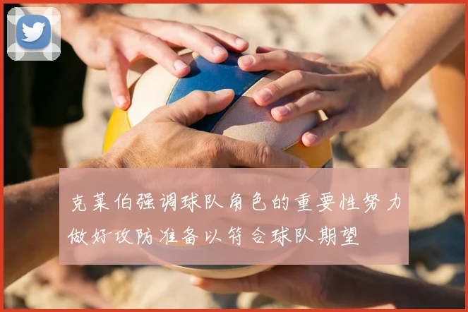 克莱伯强调球队角色的重要性努力做好攻防准备以符合球队期望