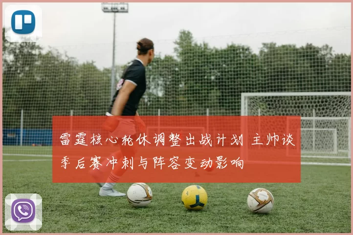 雷霆核心轮休调整出战计划 主帅谈季后赛冲刺与阵容变动影响
