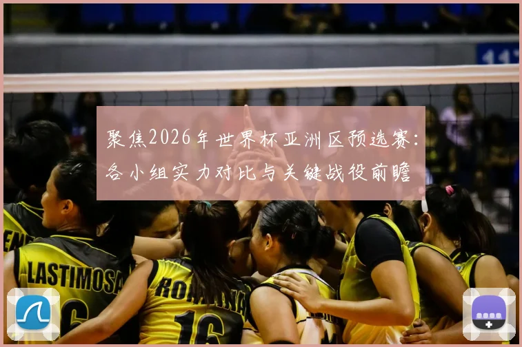 聚焦2026年世界杯亚洲区预选赛:各小组实力对比与关键战役前瞻