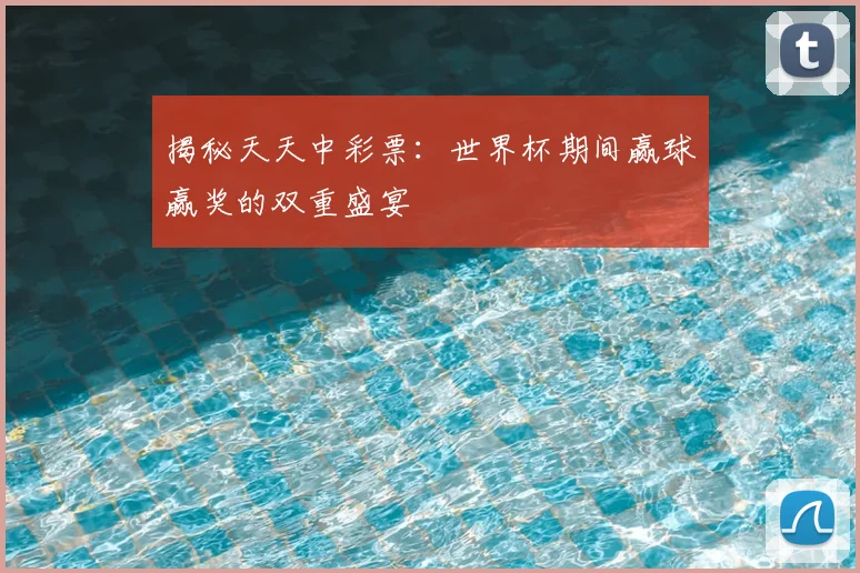 揭秘天天中彩票:世界杯期间赢球赢奖的双重盛宴