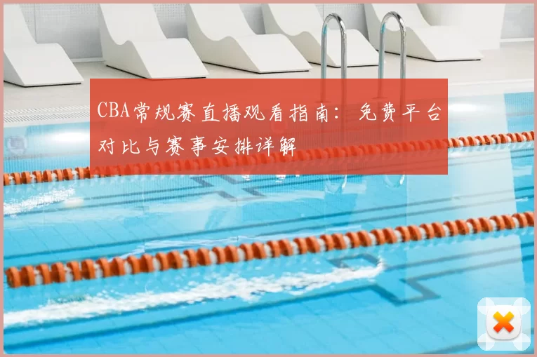 CBA常规赛直播观看指南：免费平台对比与赛事安排详解