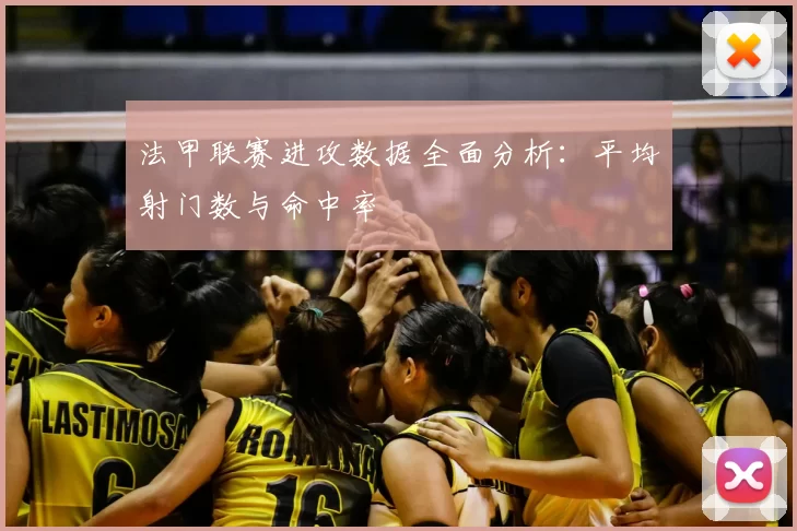 法甲联赛进攻数据全面分析：平均射门数与命中率
