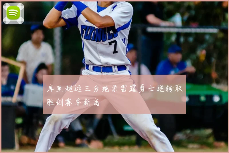 库里超远三分绝杀雷霆勇士逆转取胜创赛季新高
