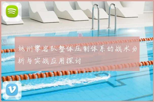杭州攀岩队整体压制体系的战术分析与实战应用探讨