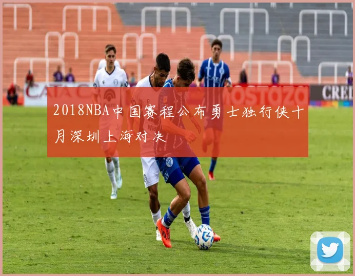 2018NBA中国赛程公布勇士独行侠十月深圳上海对决