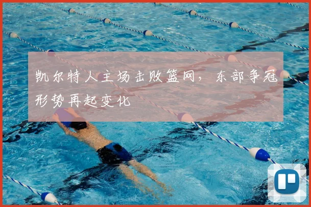 凯尔特人主场击败篮网，东部争冠形势再起变化