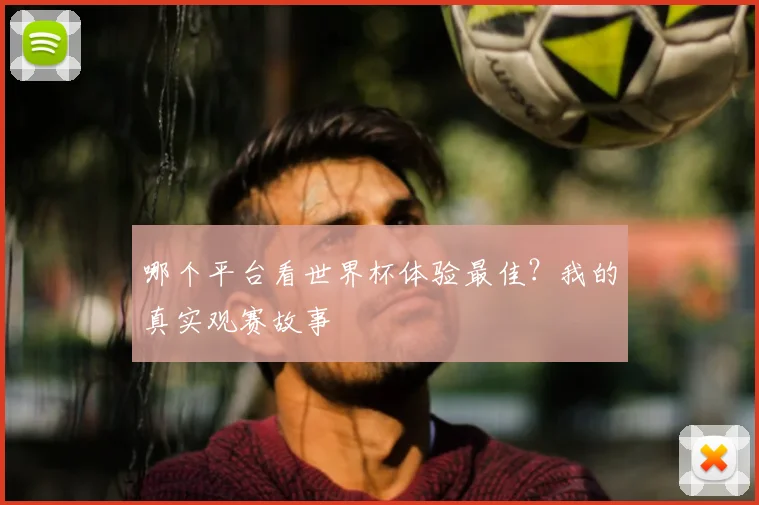 哪个平台看世界杯体验最佳?我的真实观赛故事