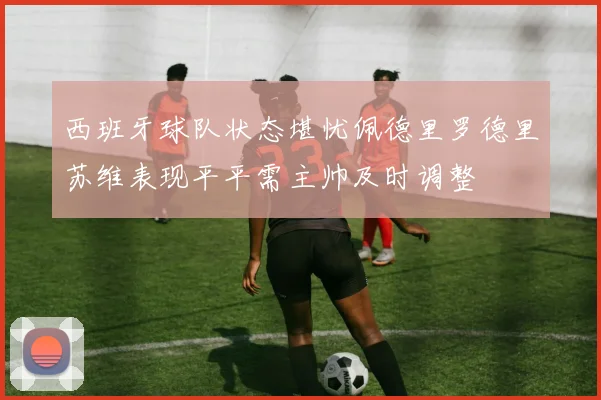 西班牙球队状态堪忧佩德里罗德里苏维表现平平需主帅及时调整