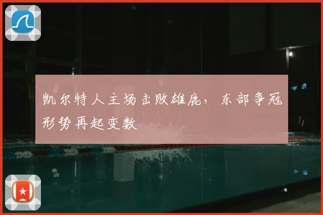 凯尔特人主场击败雄鹿，东部争冠形势再起变数