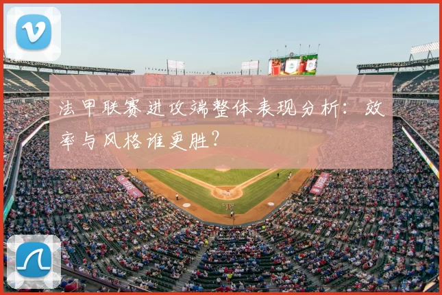 法甲联赛进攻端整体表现分析：效率与风格谁更胜？