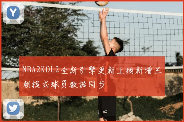 NBA2KOL2全新引擎更新上线新增王朝模式球员数据同步