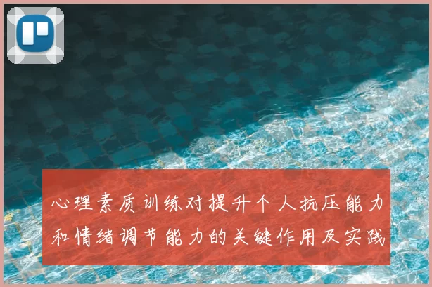心理素质训练对提升个人抗压能力和情绪调节能力的关键作用及实践策略