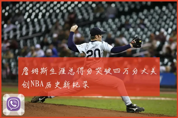 詹姆斯生涯总得分突破四万分大关创NBA历史新纪录