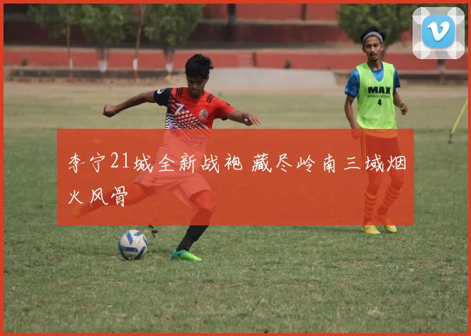李宁21城全新战袍 藏尽岭南三域烟火风骨