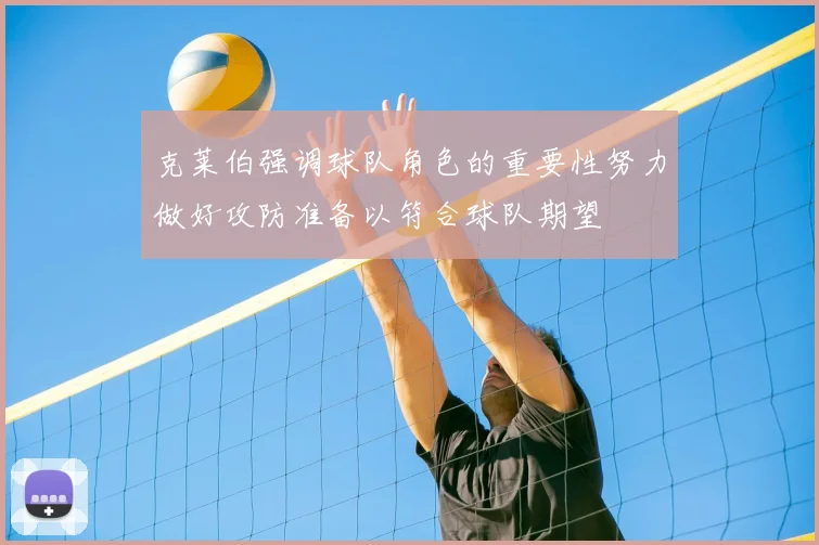 克莱伯强调球队角色的重要性努力做好攻防准备以符合球队期望