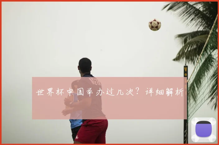世界杯中国举办过几次?详细解析