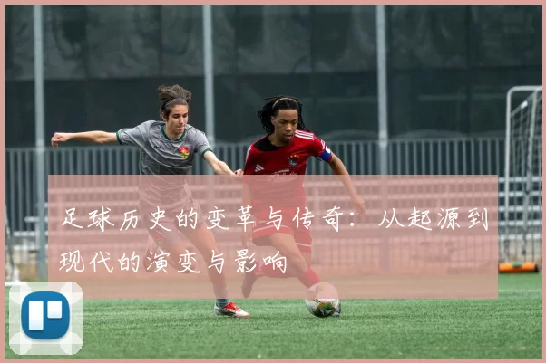 足球历史的变革与传奇：从起源到现代的演变与影响