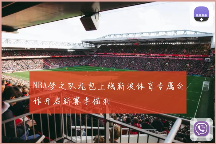 NBA梦之队礼包上线新浪体育专属合作开启新赛季福利