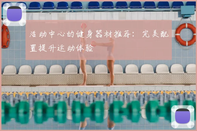 活动中心的健身器材推荐:完美配置提升运动体验