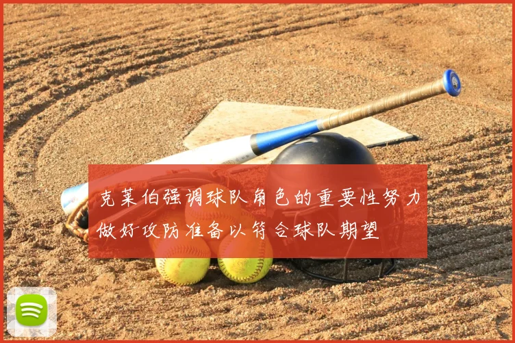 克莱伯强调球队角色的重要性努力做好攻防准备以符合球队期望