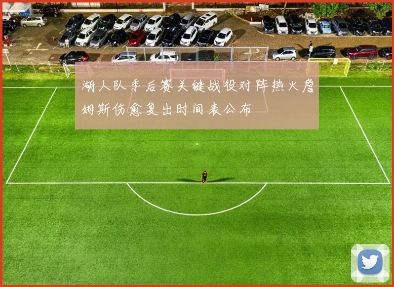 湖人队季后赛关键战役对阵热火詹姆斯伤愈复出时间表公布